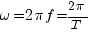 omega = 2 pi f = {2 pi}/T